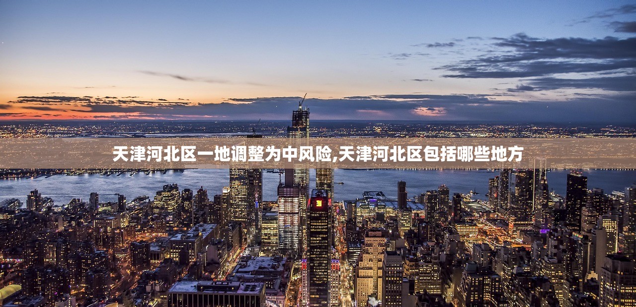 天津河北区一地调整为中风险,天津河北区包括哪些地方