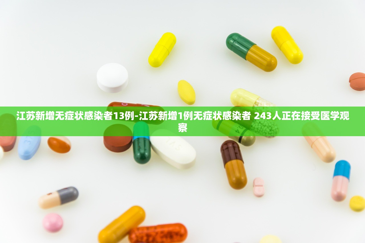 江苏新增无症状感染者13例-江苏新增1例无症状感染者 243人正在接受医学观察