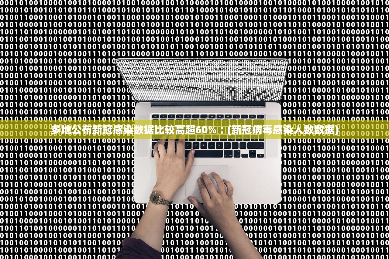 多地公布新冠感染数据比较高超60%︰(新冠病毒感染人数数据)
