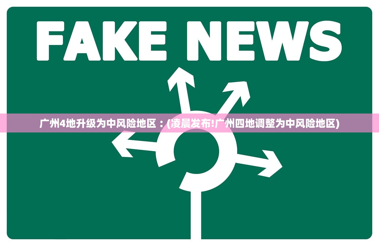 广州4地升级为中风险地区︰(凌晨发布!广州四地调整为中风险地区)