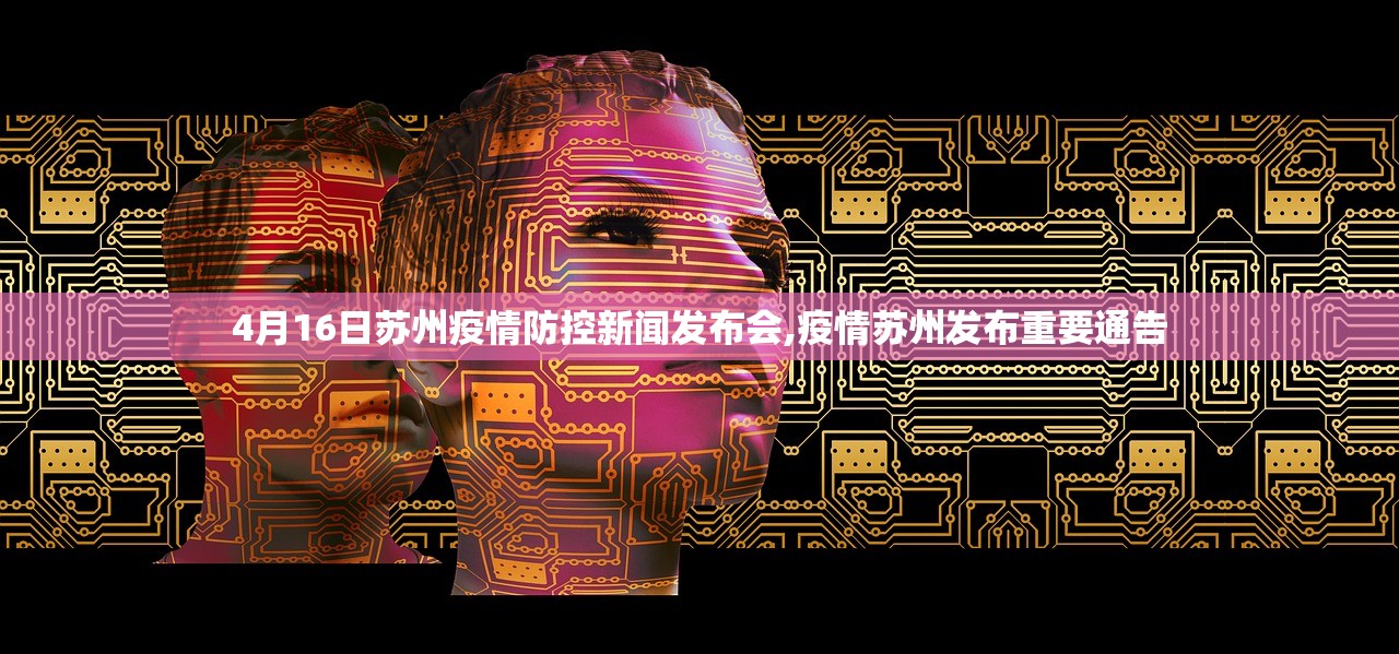4月16日苏州疫情防控新闻发布会,疫情苏州发布重要通告