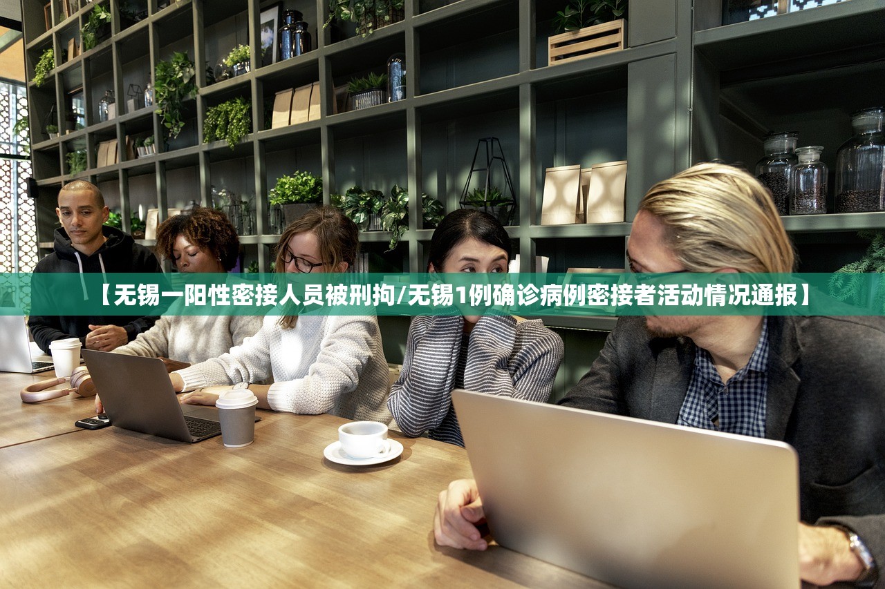 【无锡一阳性密接人员被刑拘/无锡1例确诊病例密接者活动情况通报】