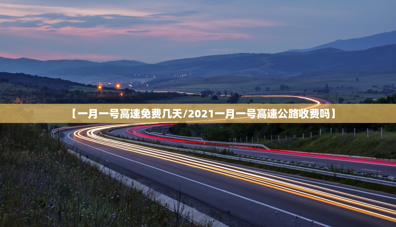 【一月一号高速免费几天/2021一月一号高速公路收费吗】