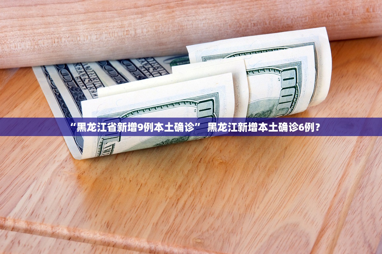 “黑龙江省新增9例本土确诊” 黑龙江新增本土确诊6例？