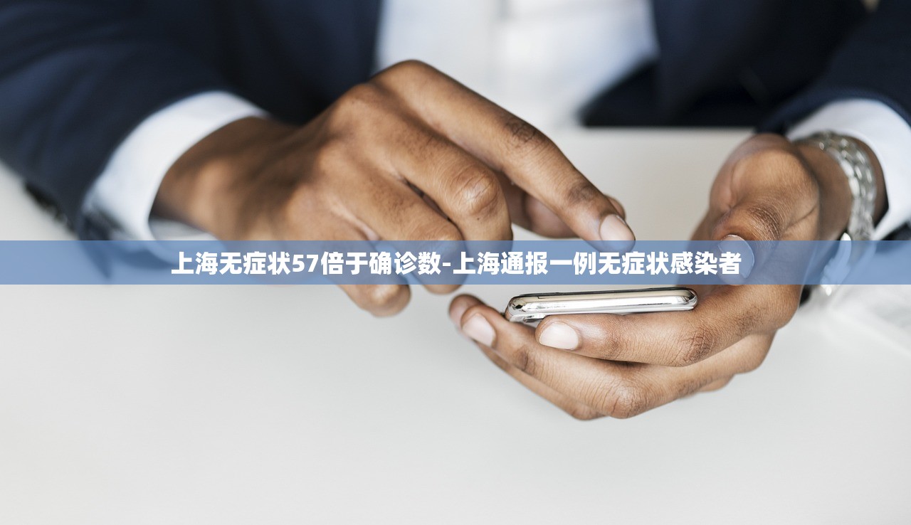 上海无症状57倍于确诊数-上海通报一例无症状感染者
