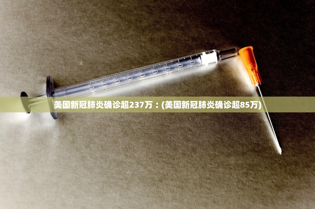 美国新冠肺炎确诊超237万︰(美国新冠肺炎确诊超85万)