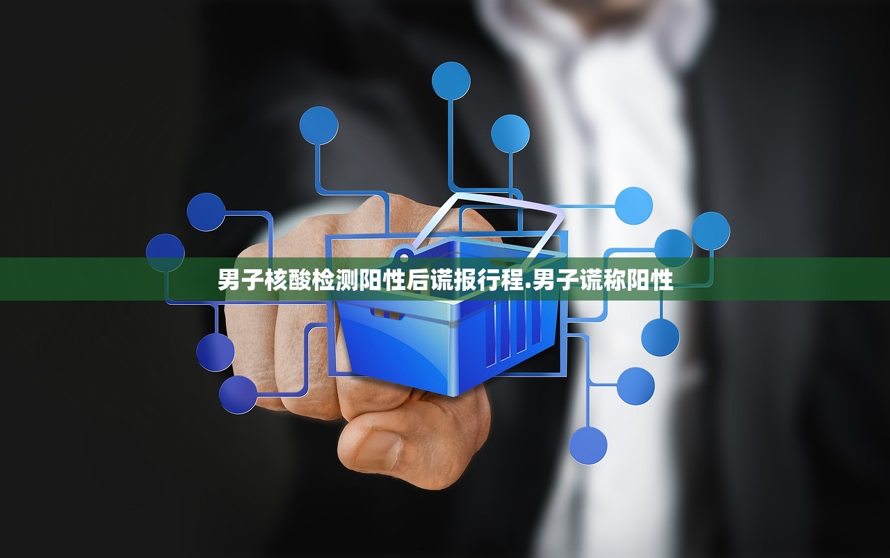 男子核酸检测阳性后谎报行程.男子谎称阳性