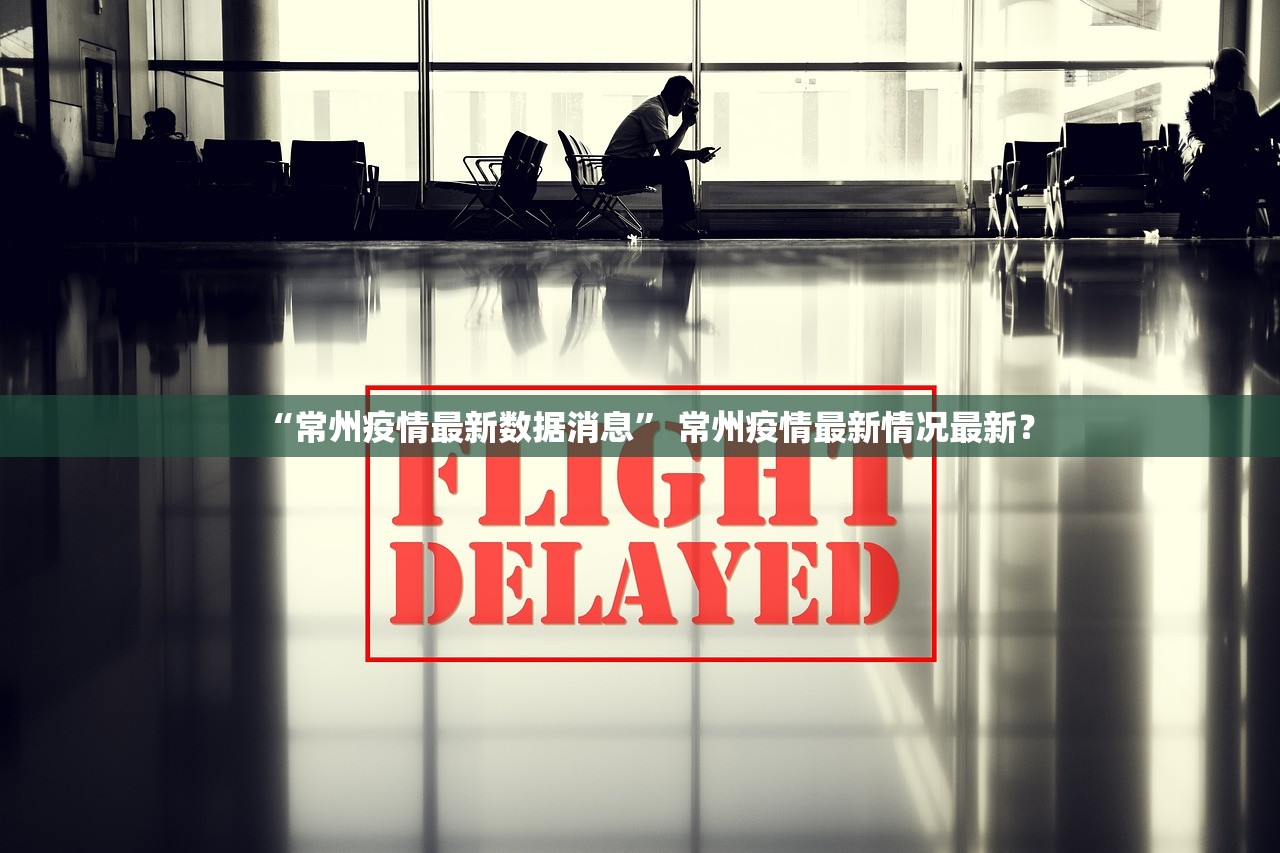 “常州疫情最新数据消息” 常州疫情最新情况最新？