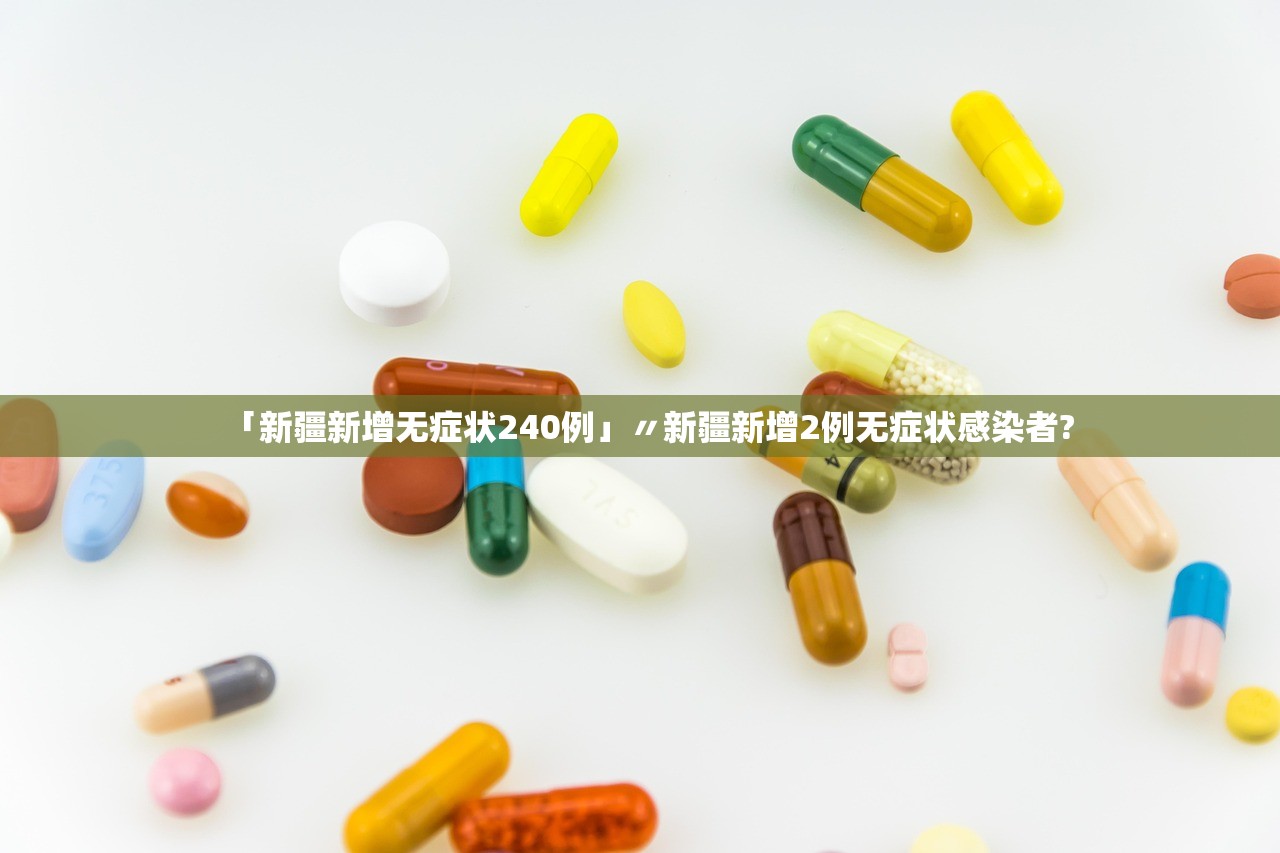 「新疆新增无症状240例」〃新疆新增2例无症状感染者?