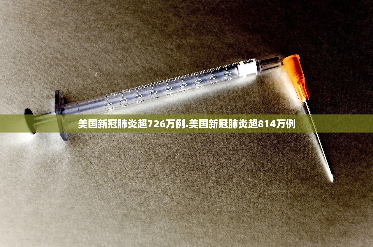 美国新冠肺炎超726万例.美国新冠肺炎超814万例