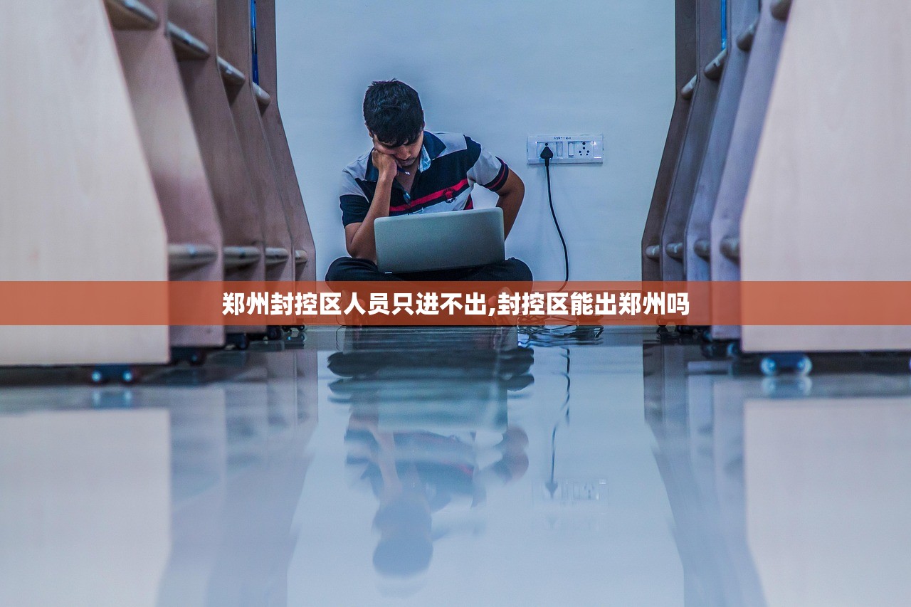 郑州封控区人员只进不出,封控区能出郑州吗
