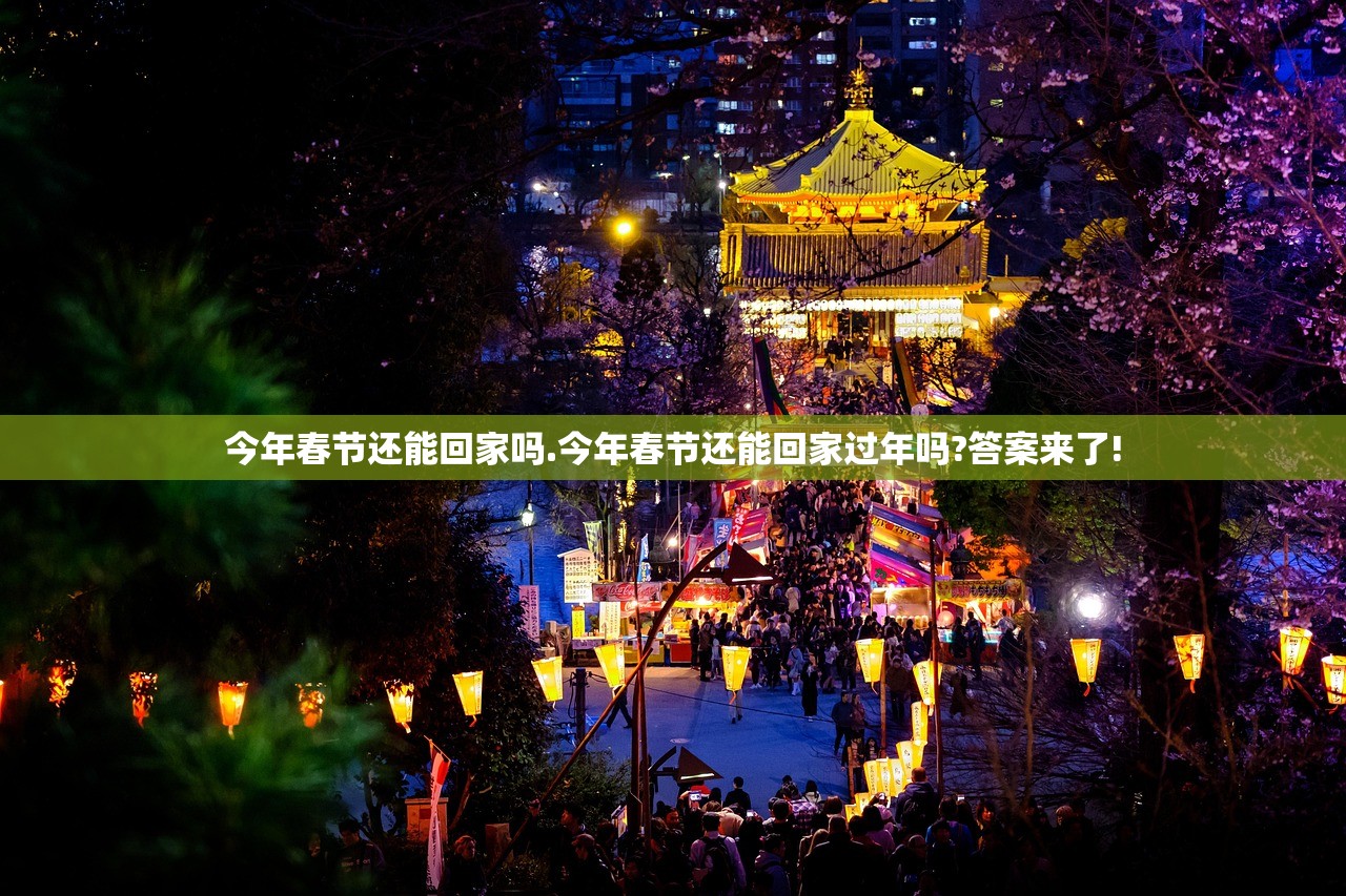 今年春节还能回家吗.今年春节还能回家过年吗?答案来了!