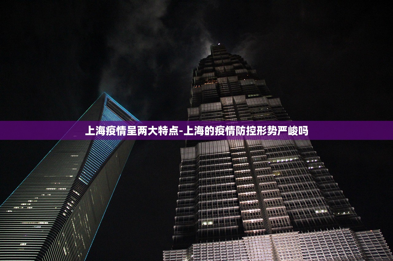 上海疫情呈两大特点-上海的疫情防控形势严峻吗