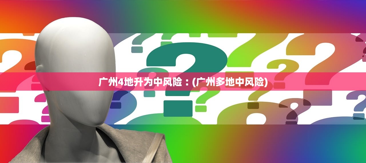 广州4地升为中风险︰(广州多地中风险) 广州4地升为中风险︰(广州多地中风险)