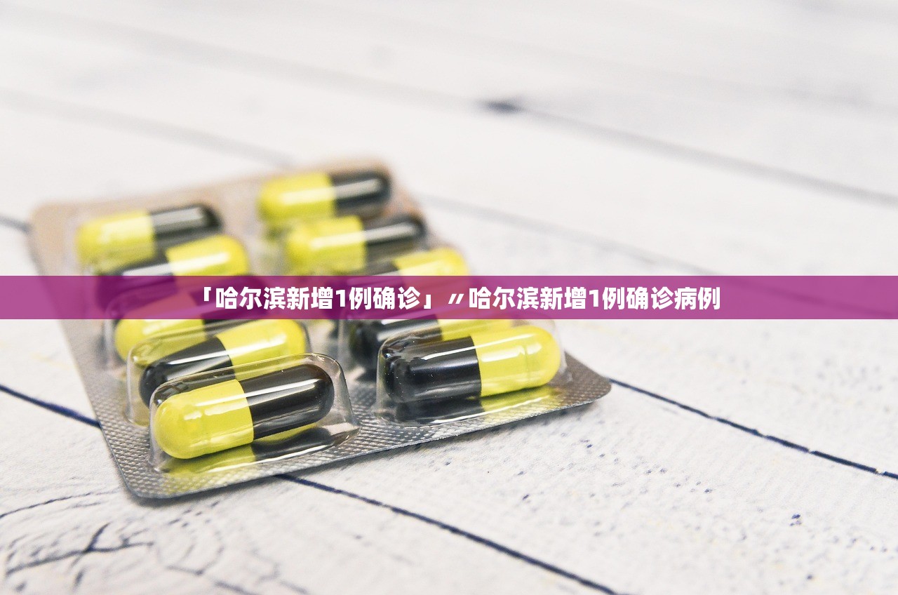 「哈尔滨新增1例确诊」〃哈尔滨新增1例确诊病例