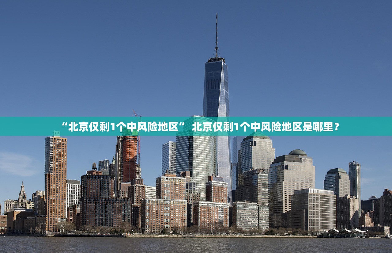“北京仅剩1个中风险地区” 北京仅剩1个中风险地区是哪里？