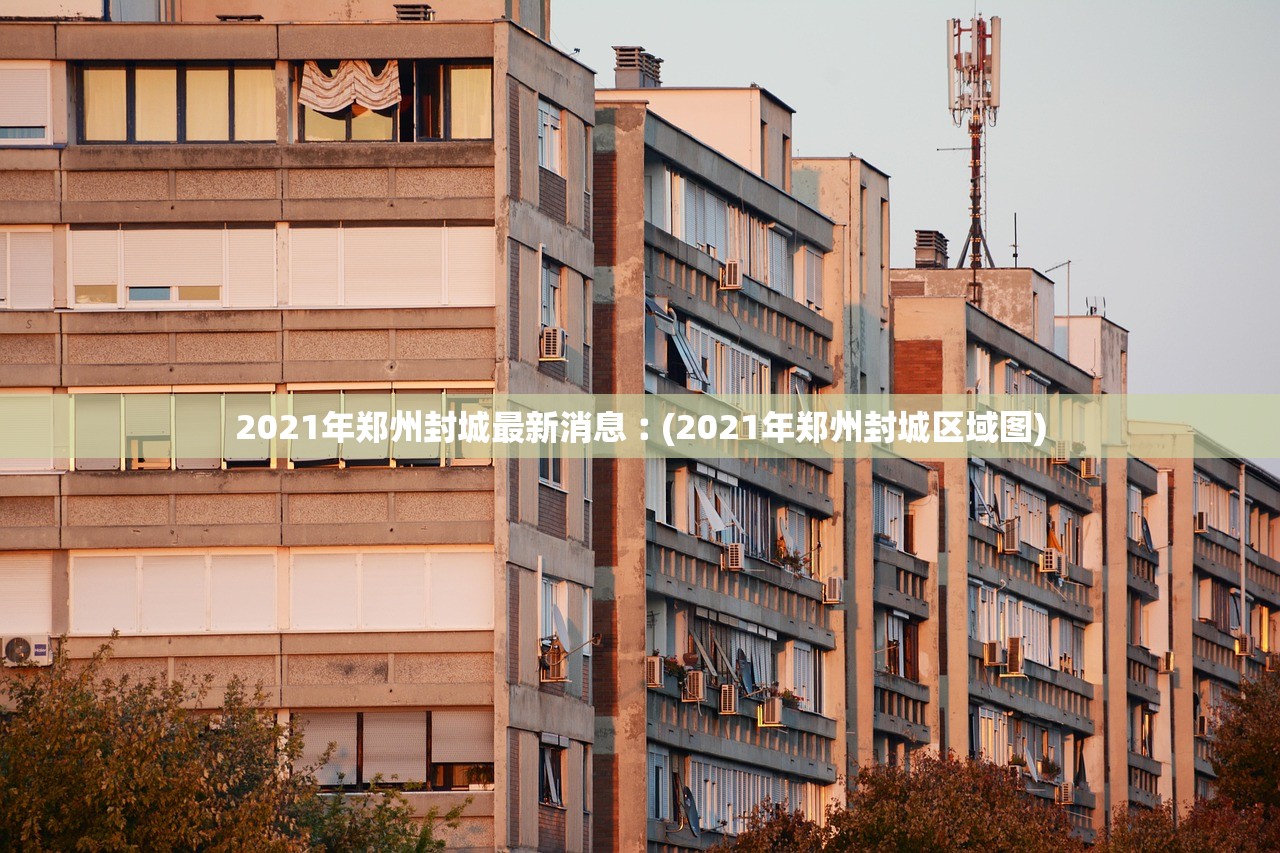2021年郑州封城最新消息︰(2021年郑州封城区域图)
