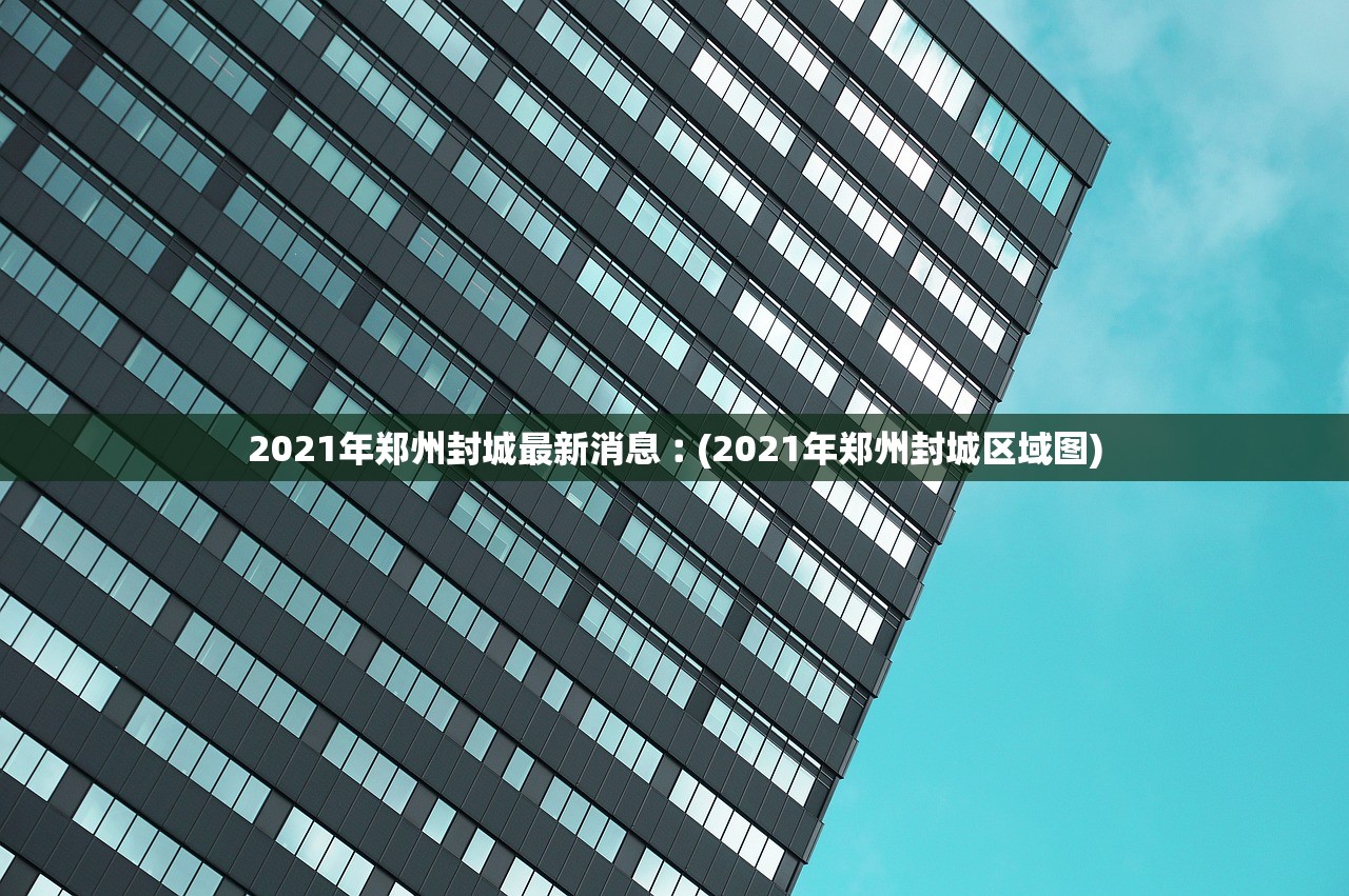 2021年郑州封城最新消息︰(2021年郑州封城区域图) 2021年郑州封城最新消息︰(2021年郑州封城区域图)
