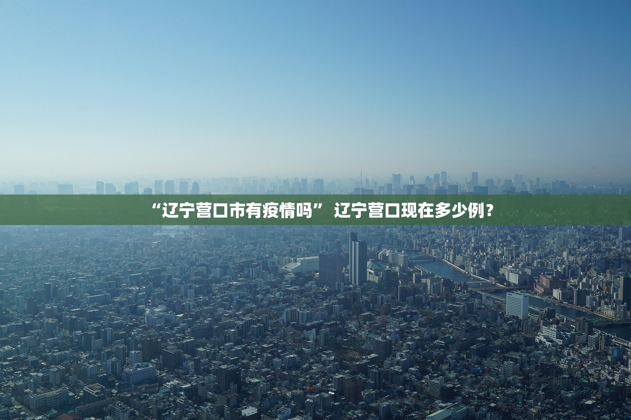 “辽宁营口市有疫情吗” 辽宁营口现在多少例？