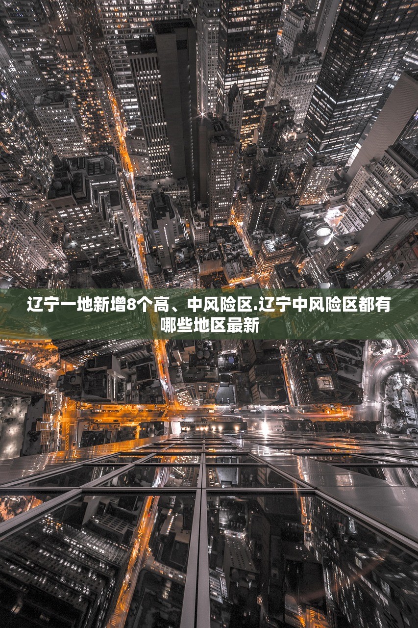 辽宁一地新增8个高、中风险区.辽宁中风险区都有哪些地区最新