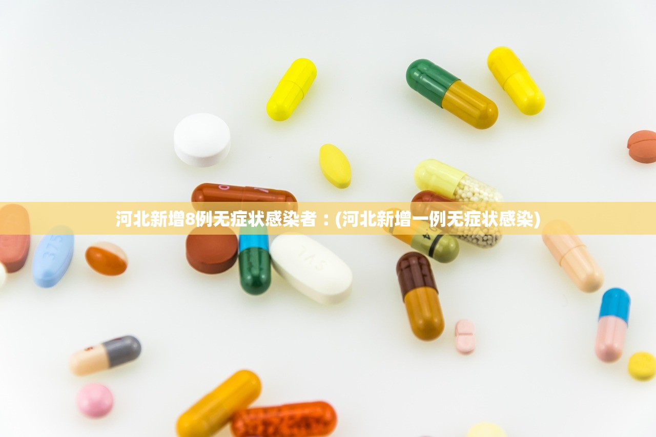 河北新增8例无症状感染者︰(河北新增一例无症状感染)