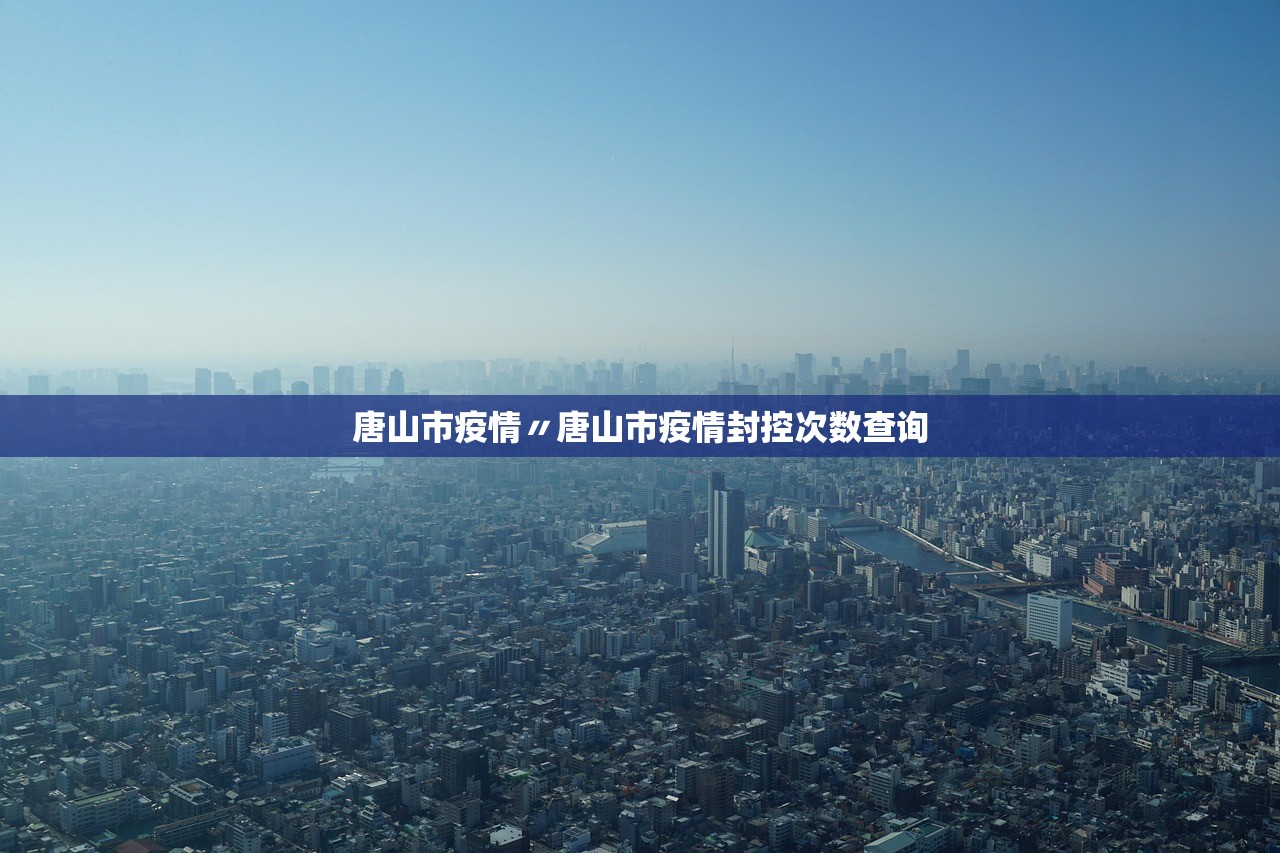 唐山市疫情〃唐山市疫情封控次数查询 唐山市疫情〃唐山市疫情封控次数查询