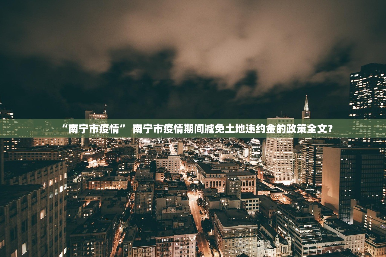“南宁市疫情” 南宁市疫情期间减免土地违约金的政策全文？