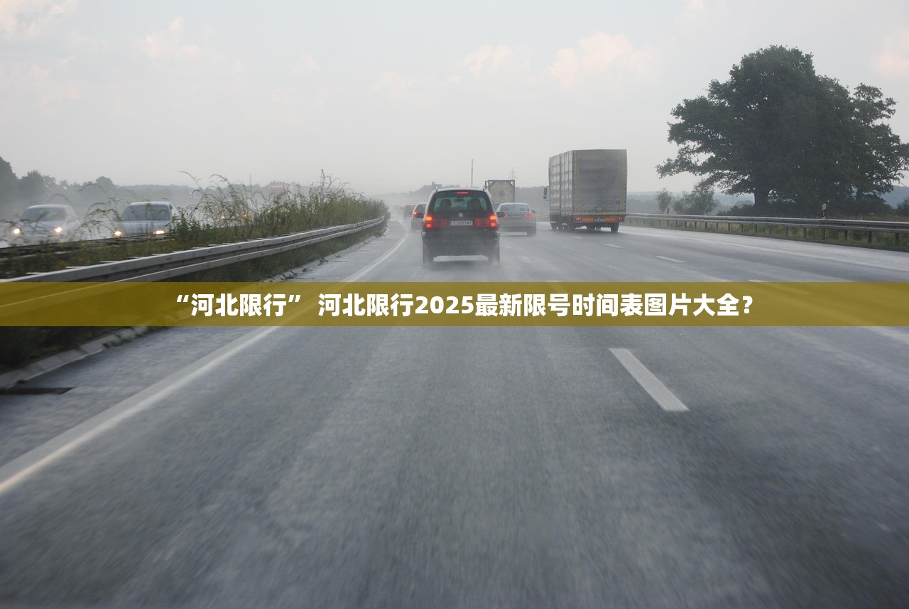 “河北限行” 河北限行2025最新限号时间表图片大全？