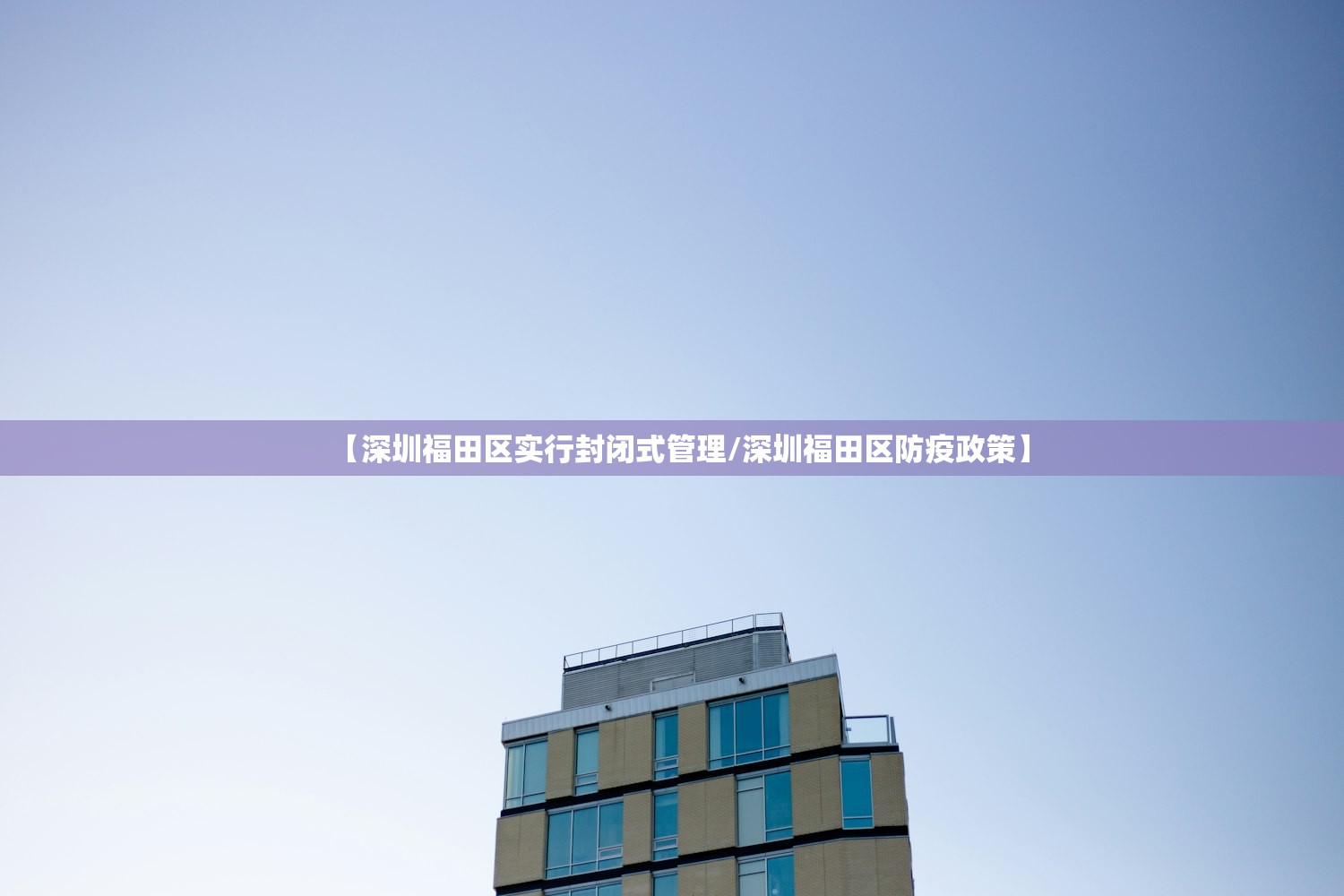 【深圳福田区实行封闭式管理/深圳福田区防疫政策】