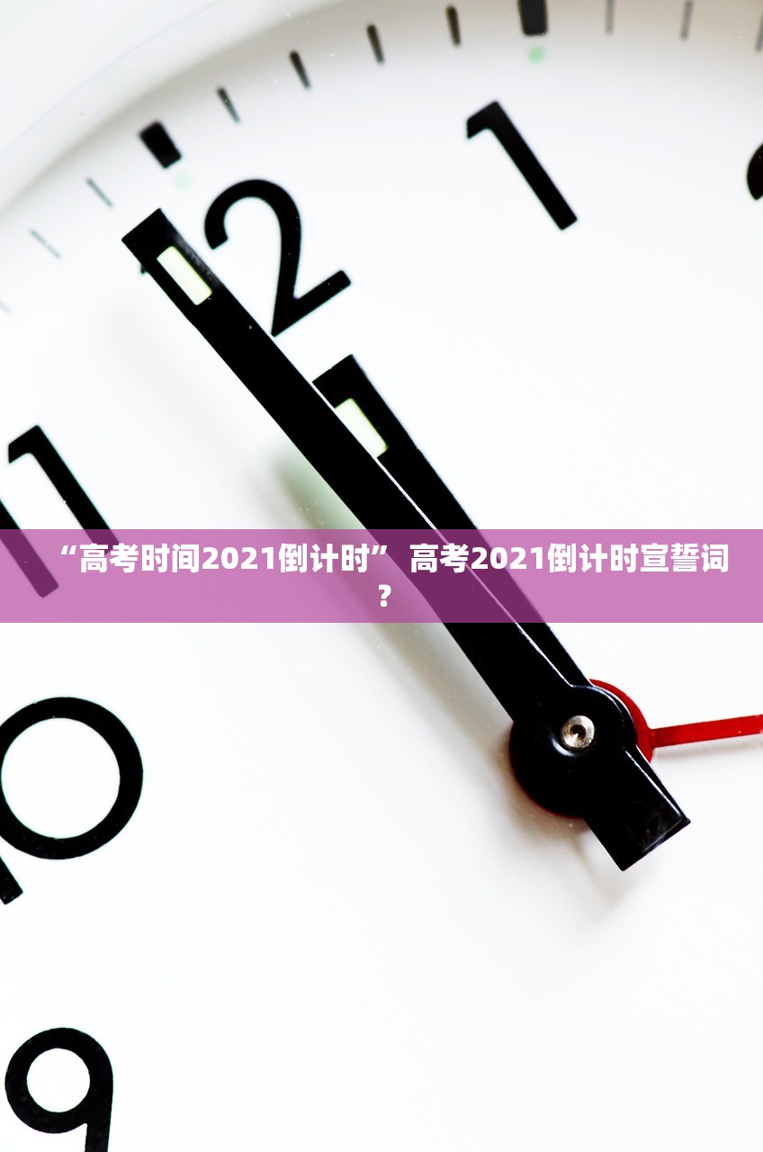 “高考时间2021倒计时” 高考2021倒计时宣誓词？