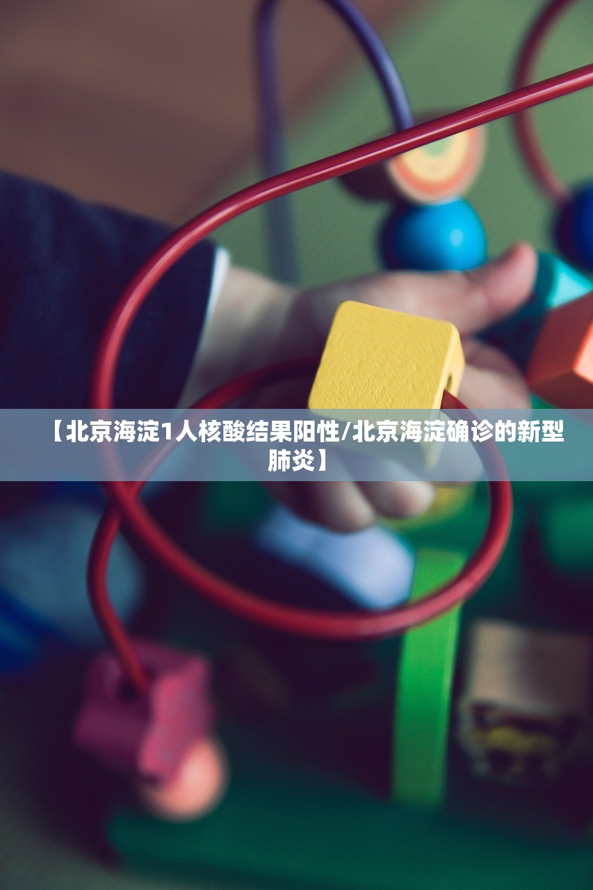【北京海淀1人核酸结果阳性/北京海淀确诊的新型肺炎】
