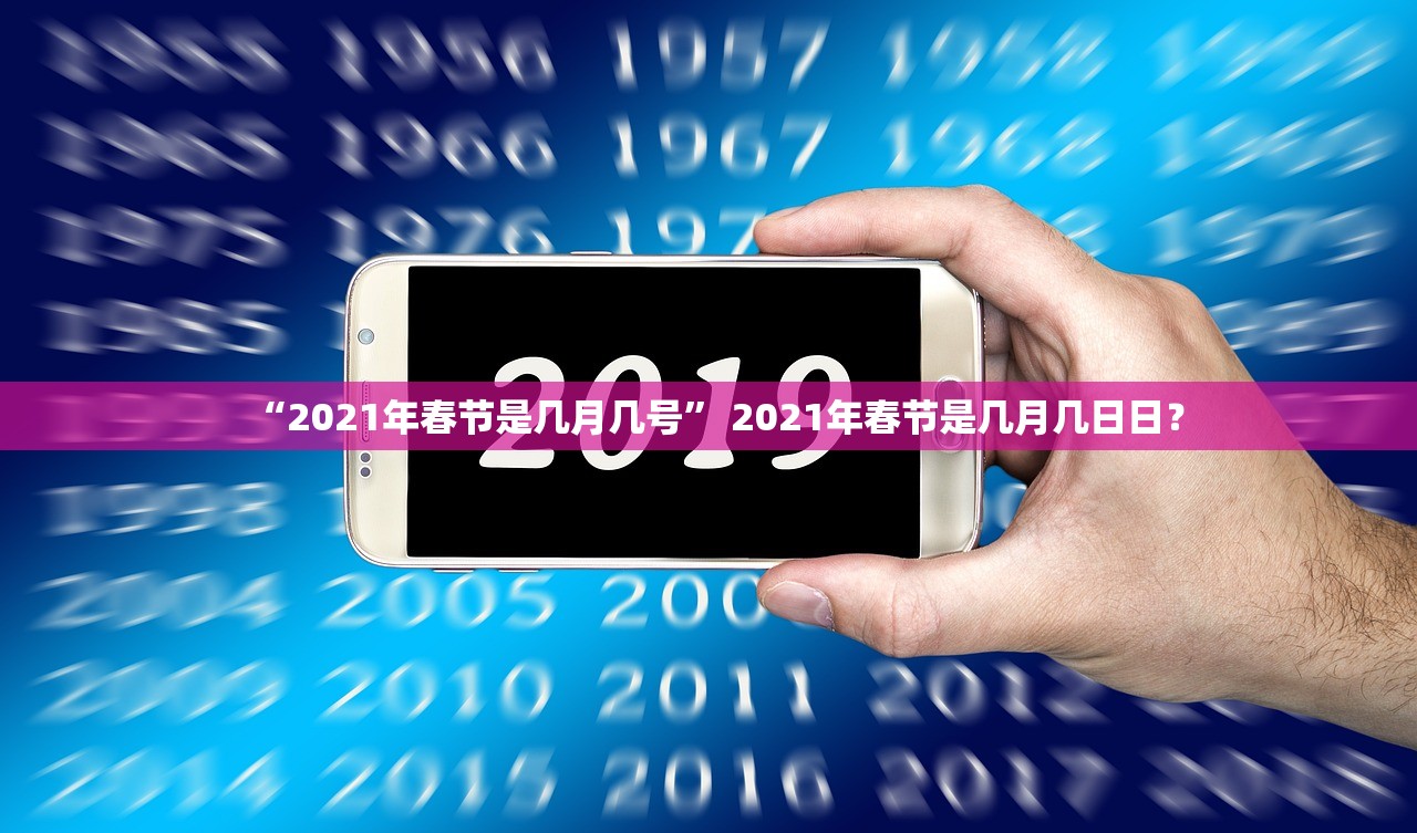“2021年春节是几月几号” 2021年春节是几月几日日？
