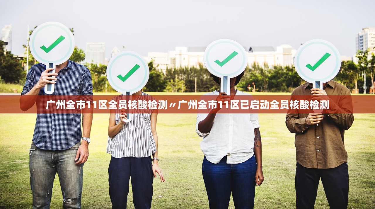 广州全市11区全员核酸检测〃广州全市11区已启动全员核酸检测