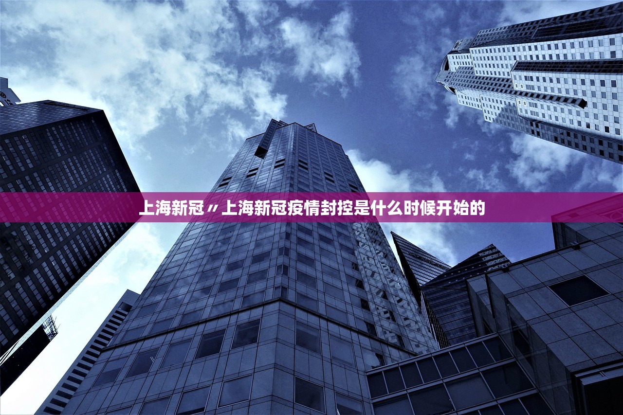 上海新冠〃上海新冠疫情封控是什么时候开始的