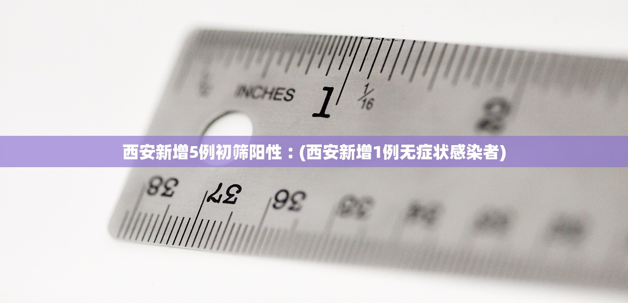 西安新增5例初筛阳性︰(西安新增1例无症状感染者)