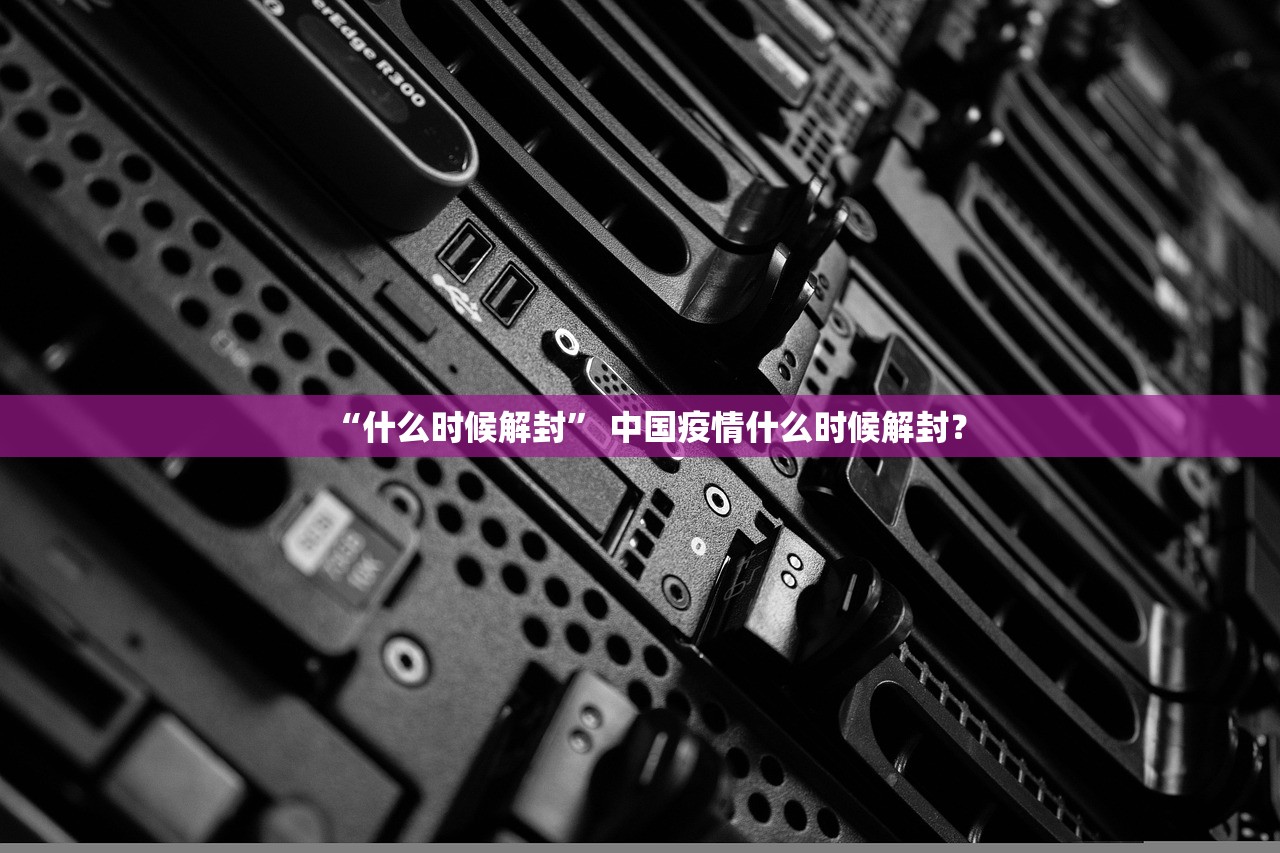 “什么时候解封” 中国疫情什么时候解封？