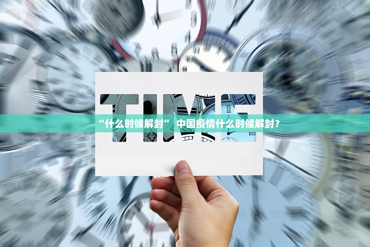 “什么时候解封” 中国疫情什么时候解封？