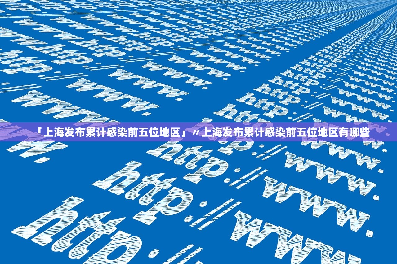 「上海发布累计感染前五位地区」〃上海发布累计感染前五位地区有哪些 「上海发布累计感染前五位地区」〃上海发布累计感染前五位地区有哪些