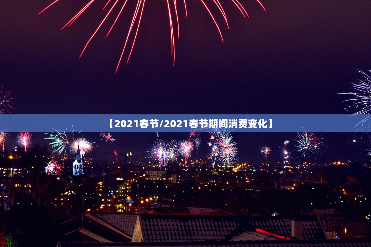【2021春节/2021春节期间消费变化】