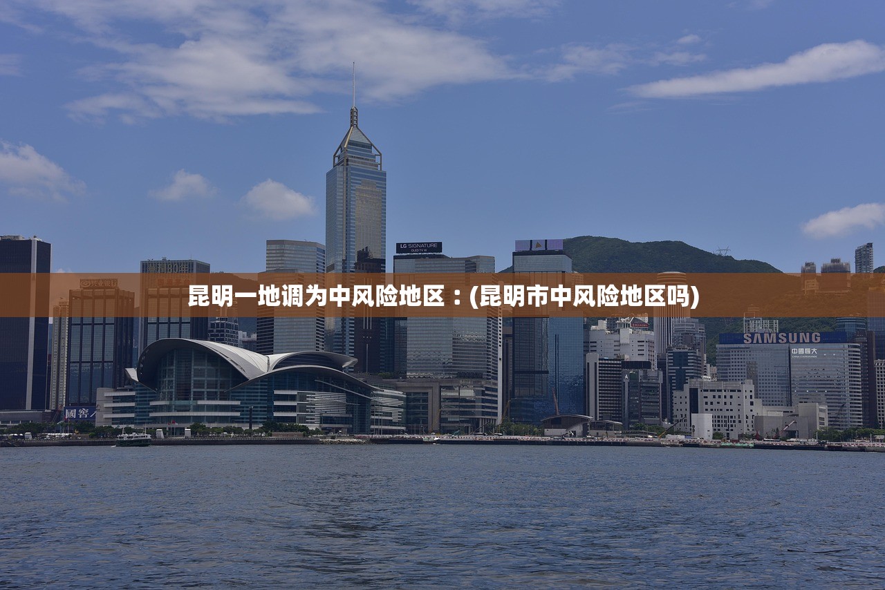 昆明一地调为中风险地区︰(昆明市中风险地区吗)