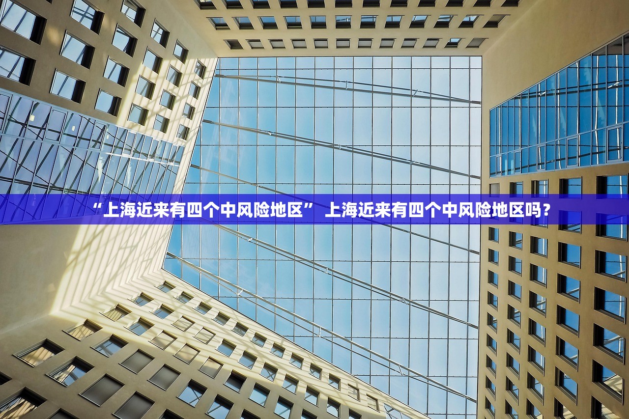 “上海近来有四个中风险地区” 上海近来有四个中风险地区吗？