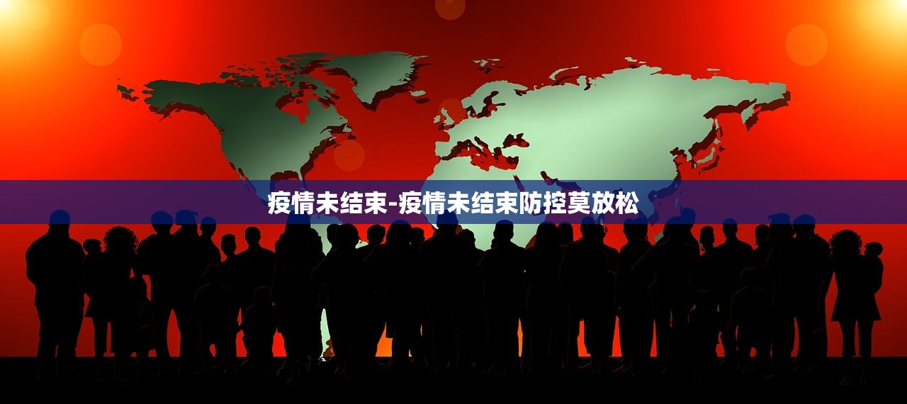 疫情未结束-疫情未结束防控莫放松