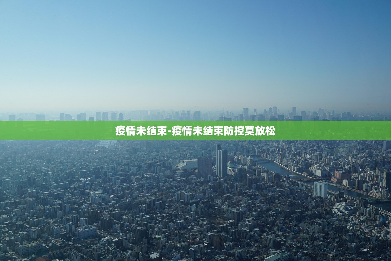 疫情未结束-疫情未结束防控莫放松 疫情未结束-疫情未结束防控莫放松