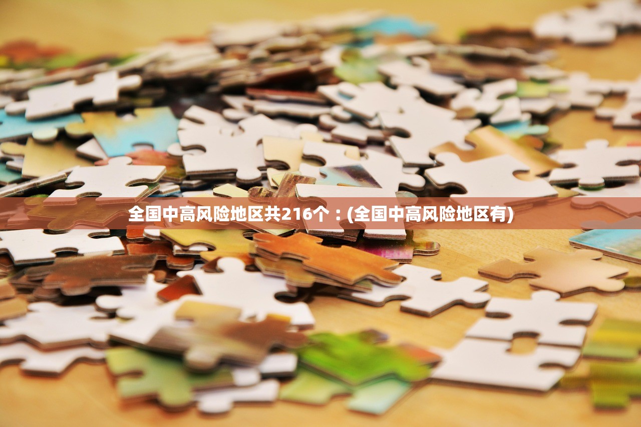 全国中高风险地区共216个︰(全国中高风险地区有)