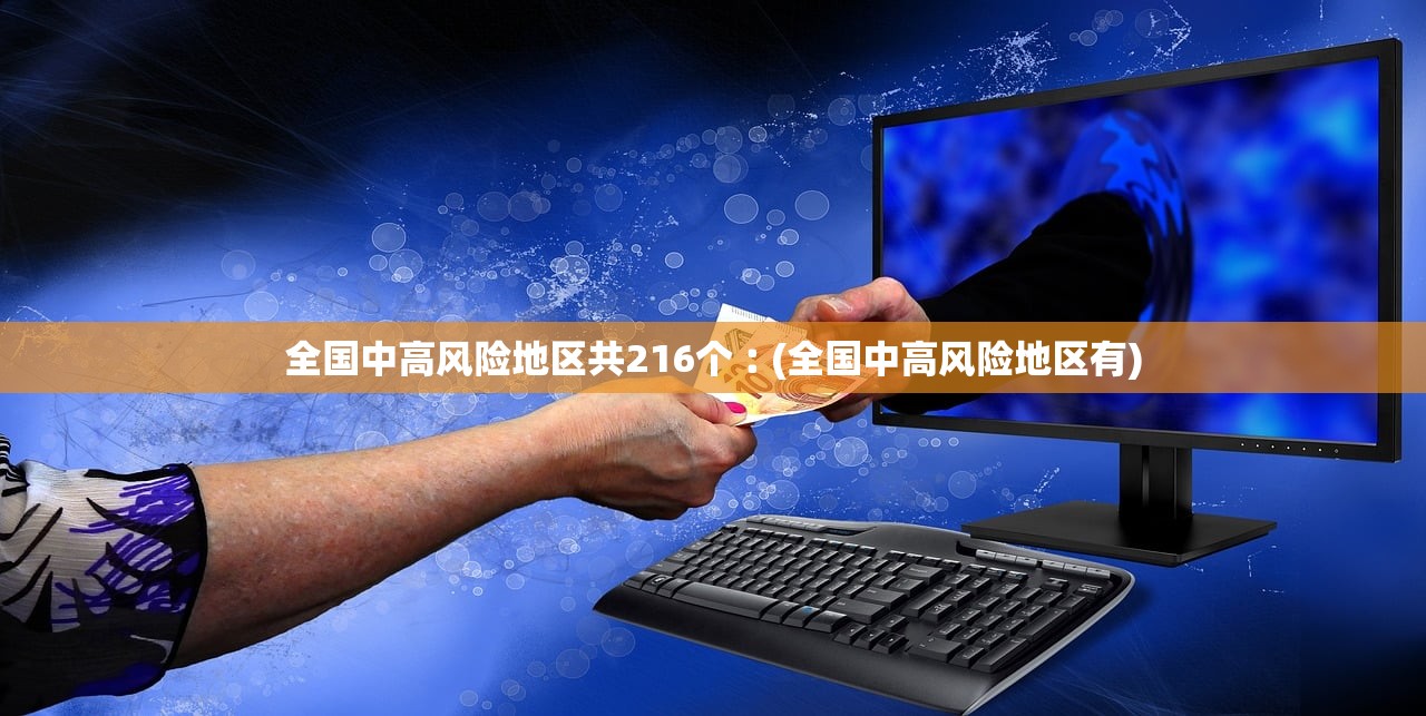 全国中高风险地区共216个︰(全国中高风险地区有)