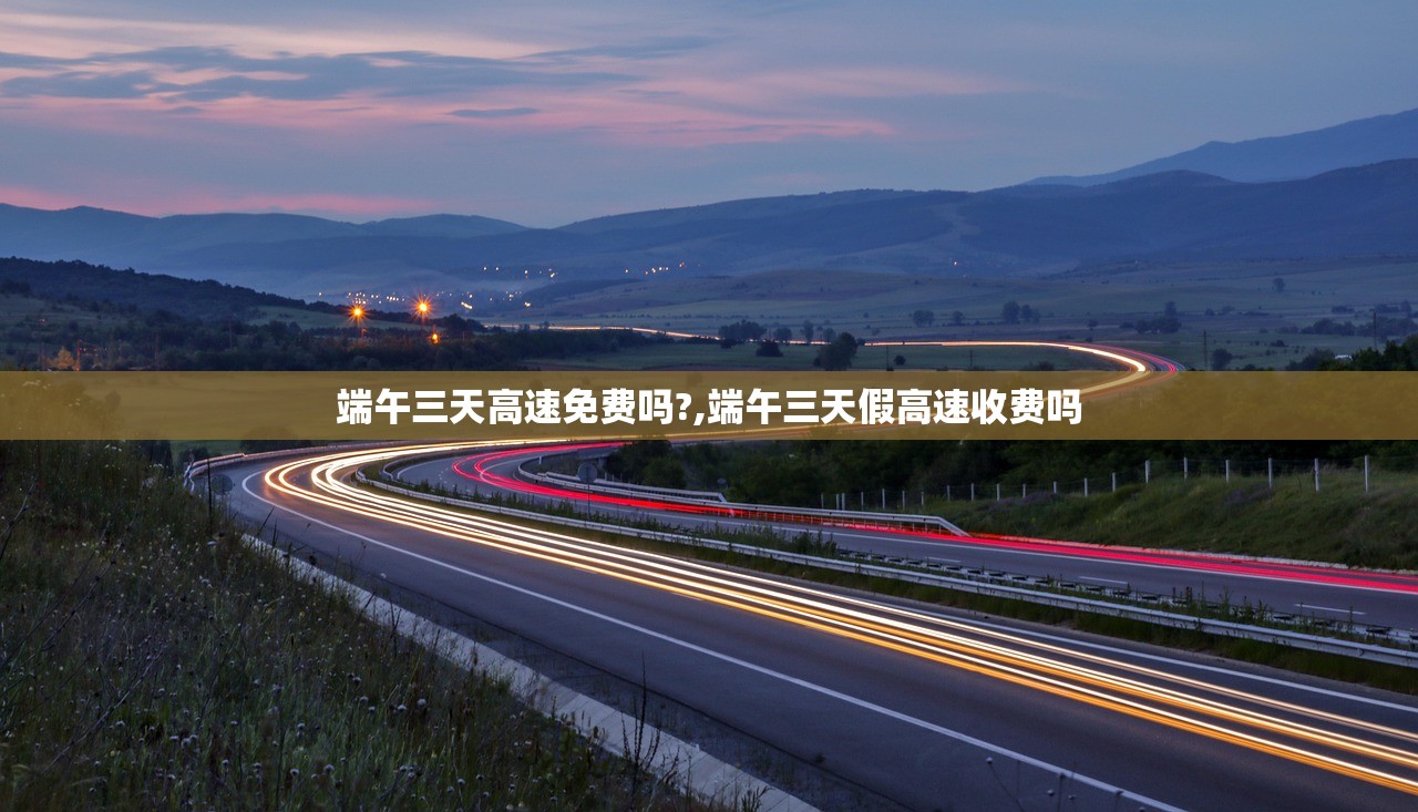 端午三天高速免费吗?,端午三天假高速收费吗