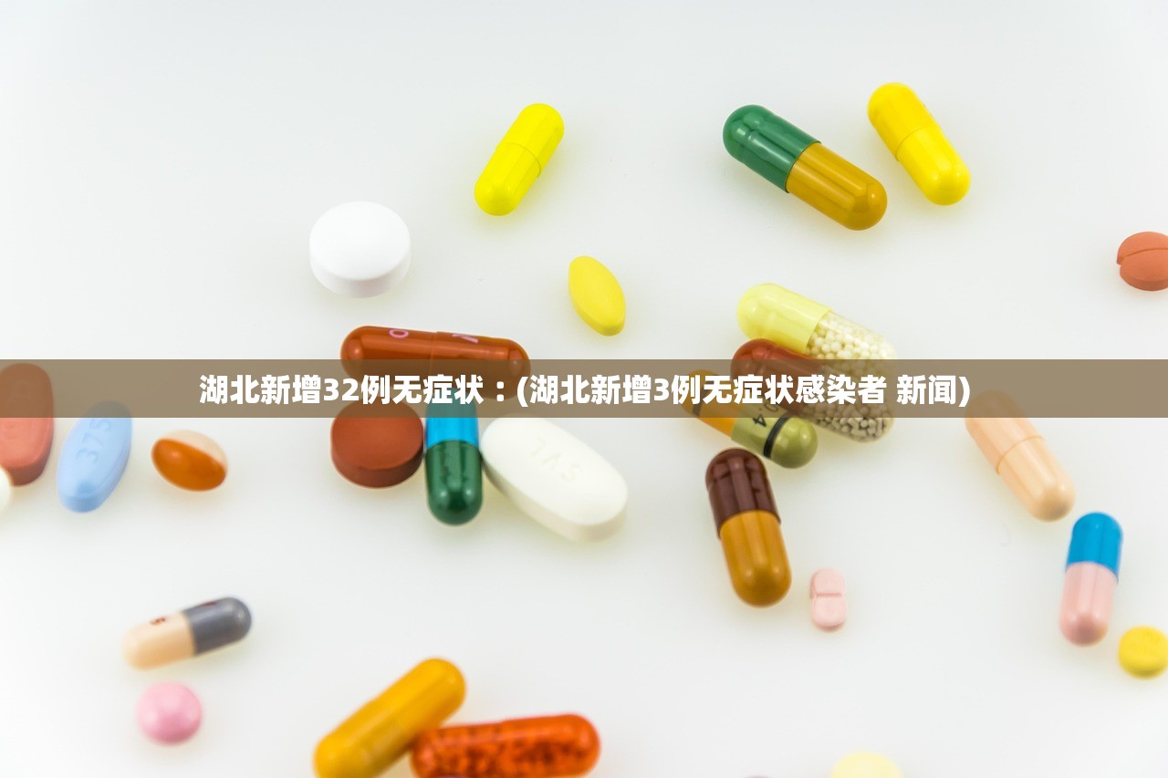 湖北新增32例无症状︰(湖北新增3例无症状感染者 新闻)