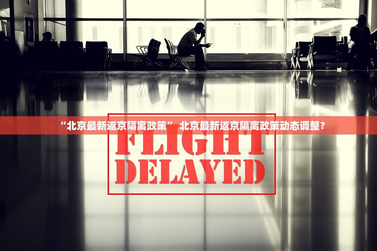 “北京最新返京隔离政策” 北京最新返京隔离政策动态调整？