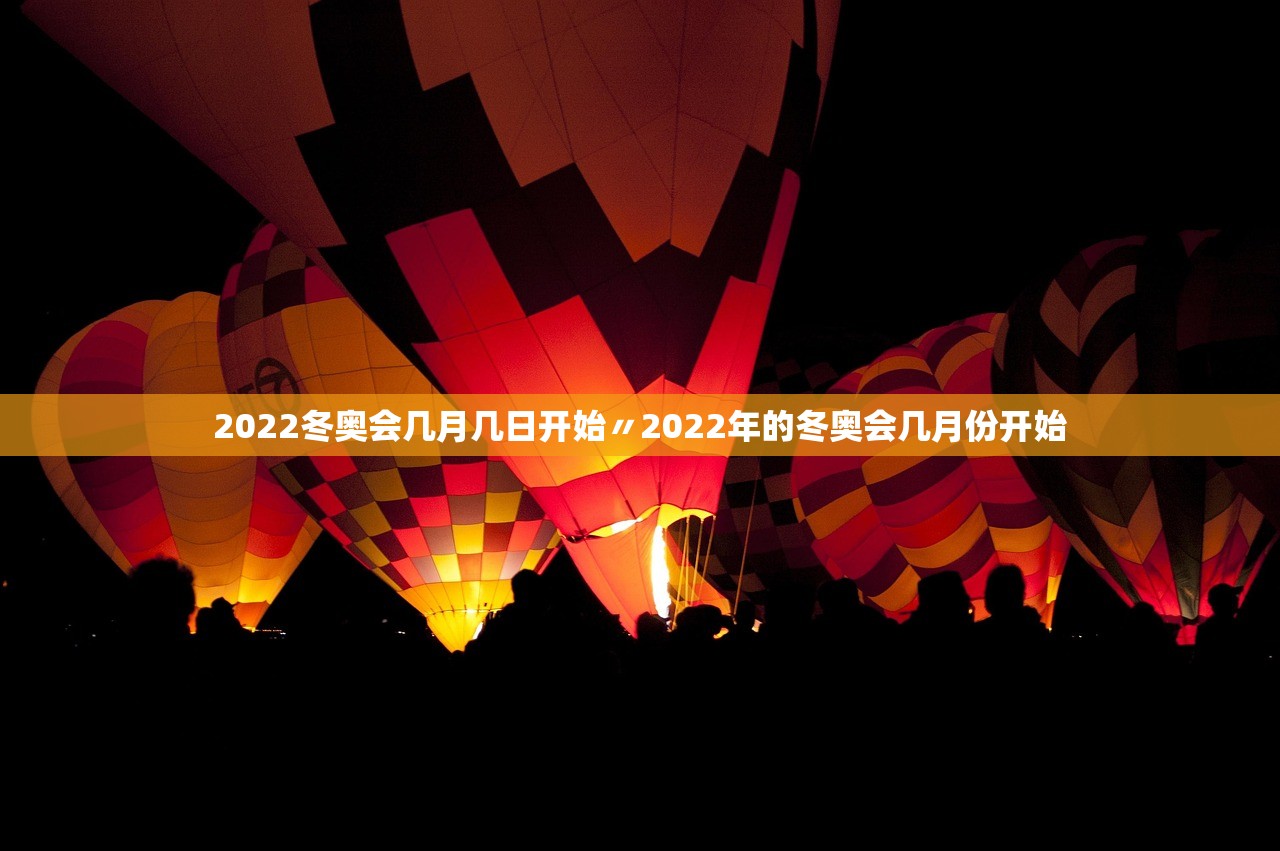 2022冬奥会几月几日开始〃2022年的冬奥会几月份开始 2022冬奥会几月几日开始〃2022年的冬奥会几月份开始