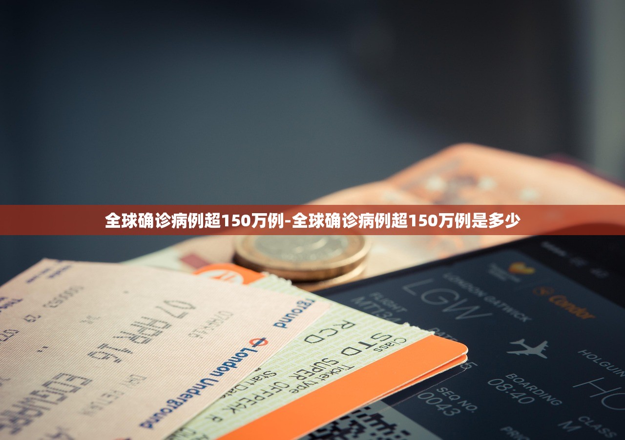全球确诊病例超150万例-全球确诊病例超150万例是多少